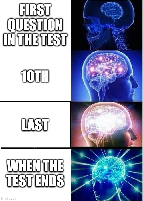 Expanding Brain Meme | FIRST QUESTION IN THE TEST; 10TH; LAST; WHEN THE TEST ENDS | image tagged in memes,expanding brain | made w/ Imgflip meme maker