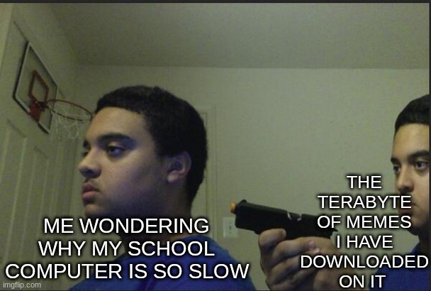 Behind You | THE TERABYTE OF MEMES I HAVE DOWNLOADED ON IT; ME WONDERING WHY MY SCHOOL COMPUTER IS SO SLOW | image tagged in behind you | made w/ Imgflip meme maker