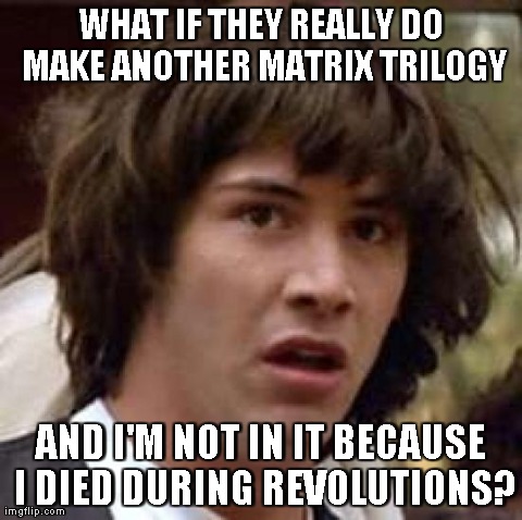 Conspiracy Keanu | WHAT IF THEY REALLY DO MAKE ANOTHER MATRIX TRILOGY AND I'M NOT IN IT BECAUSE I DIED DURING REVOLUTIONS? | image tagged in memes,conspiracy keanu | made w/ Imgflip meme maker