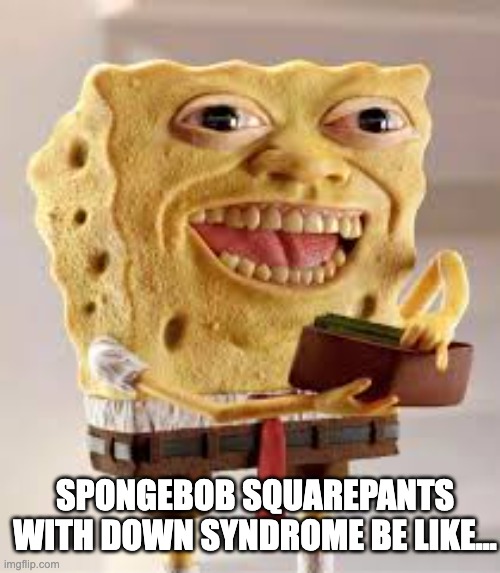 Spongebob Down Syndrome meme | SPONGEBOB SQUAREPANTS WITH DOWN SYNDROME BE LIKE... | image tagged in spongebob squarepants meme | made w/ Imgflip meme maker