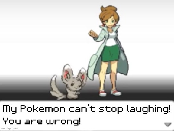 My Pokemon can't stop laughing! You are wrong! | image tagged in my pokemon can't stop laughing you are wrong | made w/ Imgflip meme maker