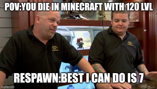Pawn Stars Best I Can Do | POV:YOU DIE IN MINECRAFT WITH 120 LVL; RESPAWN:BEST I CAN DO IS 7 | image tagged in pawn stars best i can do | made w/ Imgflip meme maker