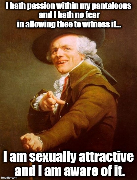 Sexy And I Know Thee | I hath passion within my pantaloons and I hath no fear in allowing thee to witness it... I am sexually attractive and I am aware of it. | image tagged in memes,joseph ducreux,funny | made w/ Imgflip meme maker