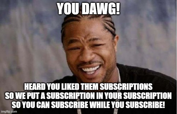 Yo Dawg Heard You Meme | YOU DAWG! HEARD YOU LIKED THEM SUBSCRIPTIONS SO WE PUT A SUBSCRIPTION IN YOUR SUBSCRIPTION SO YOU CAN SUBSCRIBE WHILE YOU SUBSCRIBE! | image tagged in memes,yo dawg heard you | made w/ Imgflip meme maker