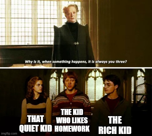 Do these kids even exist? | THE RICH KID; THE KID WHO LIKES HOMEWORK; THAT QUIET KID | image tagged in always you three,harry potter,memes,it would be relatable if it existed | made w/ Imgflip meme maker