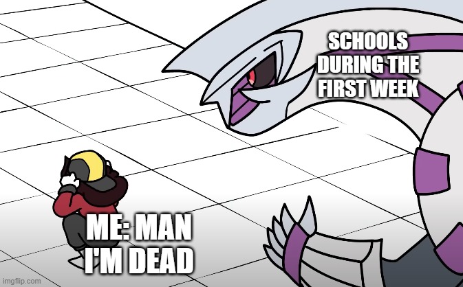 Jaiden Animations vs Palkia | SCHOOLS DURING THE FIRST WEEK; ME: MAN I'M DEAD | image tagged in jaiden animations vs palkia | made w/ Imgflip meme maker