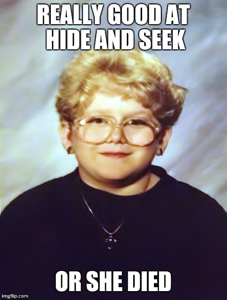 REALLY GOOD AT HIDE AND SEEK OR SHE DIED | image tagged in 60 year old girl,AdviceAnimals | made w/ Imgflip meme maker