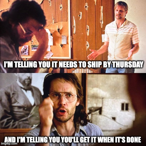 PM Waco | I'M TELLING YOU IT NEEDS TO SHIP BY THURSDAY; AND I'M TELLING YOU YOU'LL GET IT WHEN IT'S DONE | image tagged in waco you'll get it when it's done | made w/ Imgflip meme maker