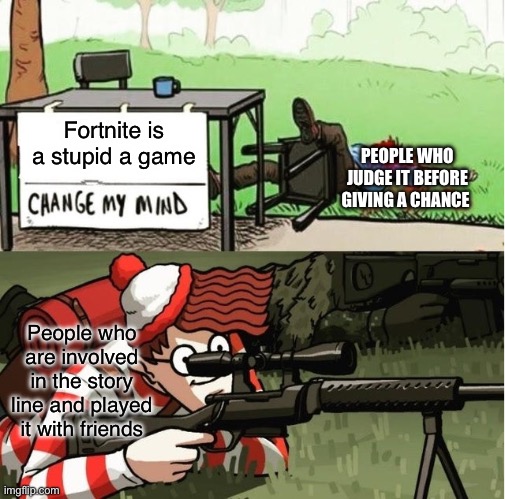 WALDO SHOOTS THE CHANGE MY MIND GUY | Fortnite is a stupid a game; PEOPLE WHO JUDGE IT BEFORE GIVING A CHANCE; People who are involved in the story line and played it with friends | image tagged in waldo shoots the change my mind guy | made w/ Imgflip meme maker