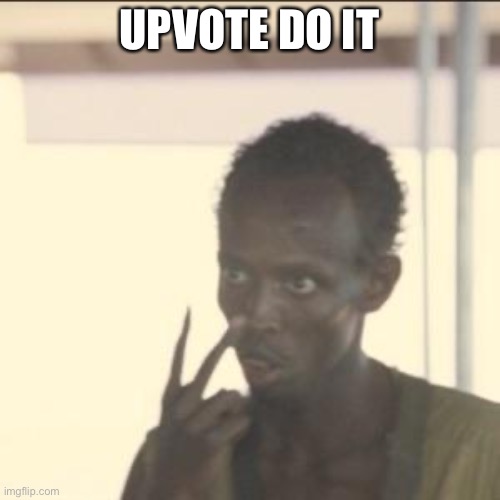 Do it or you die | UPVOTE DO IT | image tagged in memes,look at me,fun | made w/ Imgflip meme maker