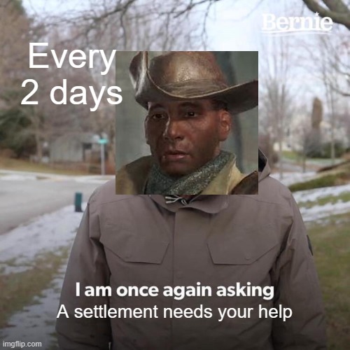 Preston | Every 2 days; A settlement needs your help | image tagged in memes,bernie i am once again asking for your support | made w/ Imgflip meme maker