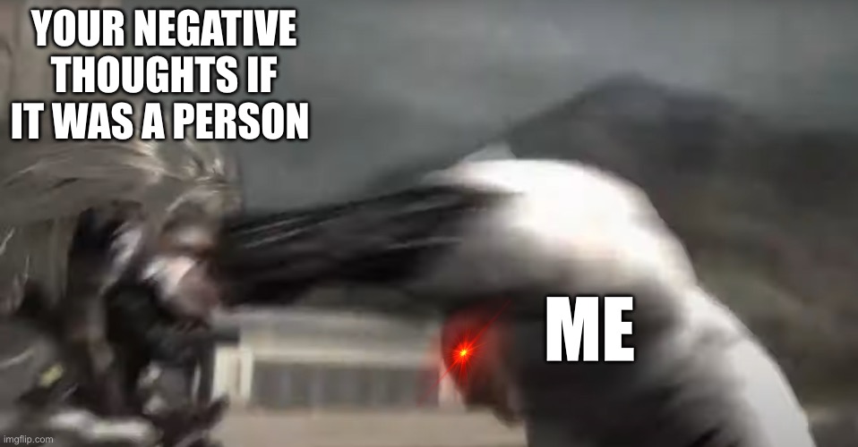YEET | YOUR NEGATIVE THOUGHTS IF IT WAS A PERSON; ME | image tagged in raiden getting punched,wholesome | made w/ Imgflip meme maker