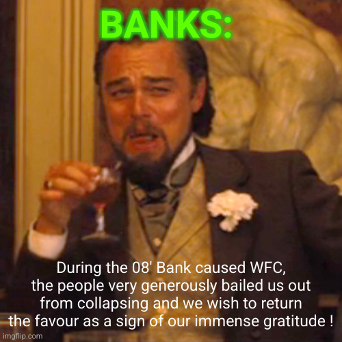 The Humble Financial Institution | BANKS:; During the 08' Bank caused WFC, the people very generously bailed us out from collapsing and we wish to return the favour as a sign of our immense gratitude ! | image tagged in memes,laughing leo | made w/ Imgflip meme maker