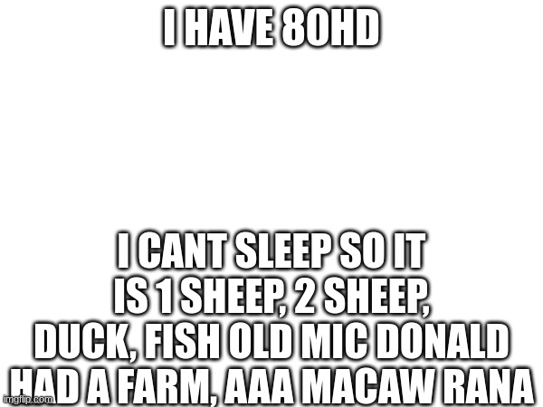 I HAVE 80HD; I CANT SLEEP SO IT IS 1 SHEEP, 2 SHEEP, DUCK, FISH OLD MIC DONALD HAD A FARM, AAA MACAW RANA | made w/ Imgflip meme maker