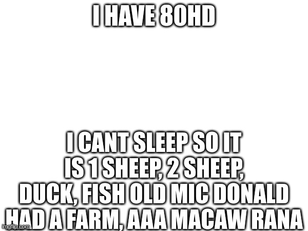 I HAVE 80HD; I CANT SLEEP SO IT IS 1 SHEEP, 2 SHEEP, DUCK, FISH OLD MIC DONALD HAD A FARM, AAA MACAW RANA | made w/ Imgflip meme maker