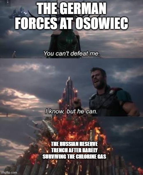 True story | THE GERMAN FORCES AT OSOWIEC; THE RUSSIAN RESERVE TRENCH AFTER BARELY SURVIVING THE CHLORINE GAS | image tagged in thor you can't defeat me | made w/ Imgflip meme maker