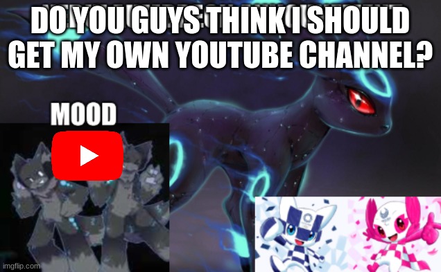 ... | DO YOU GUYS THINK I SHOULD GET MY OWN YOUTUBE CHANNEL? | image tagged in nebulaumbreon anncounement | made w/ Imgflip meme maker