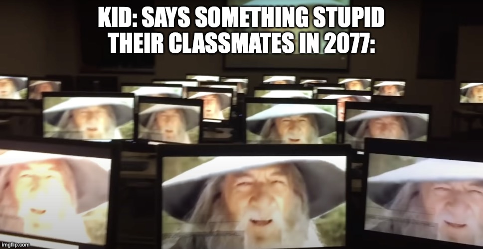 their classmates in 2077 | KID: SAYS SOMETHING STUPID
THEIR CLASSMATES IN 2077: | image tagged in gandalfs | made w/ Imgflip meme maker