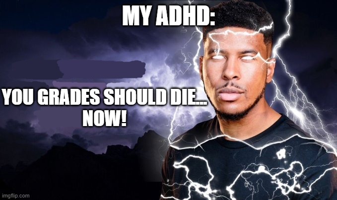 You should kill yourself NOW! | MY ADHD:; YOU GRADES SHOULD DIE...
NOW! | image tagged in you should kill yourself now | made w/ Imgflip meme maker