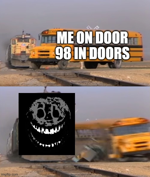 i hate rush | ME ON DOOR 98 IN DOORS | image tagged in a train hitting a school bus | made w/ Imgflip meme maker