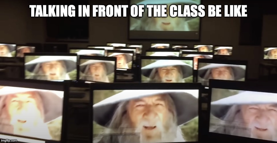 talking in front of the class be like | TALKING IN FRONT OF THE CLASS BE LIKE | image tagged in gandalfs | made w/ Imgflip meme maker