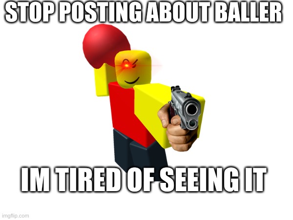baller | STOP POSTING ABOUT BALLER; IM TIRED OF SEEING IT | image tagged in baller,memes | made w/ Imgflip meme maker