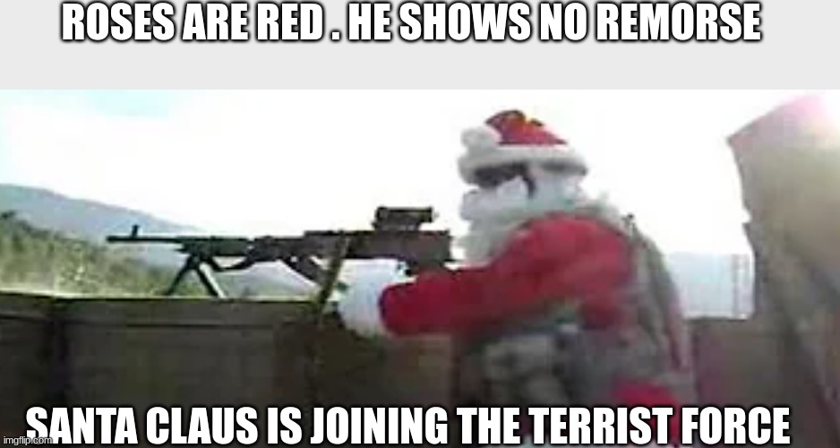santa angery | ROSES ARE RED . HE SHOWS NO REMORSE; SANTA CLAUS IS JOINING THE TERRORIST FORCE | image tagged in santa angery,memes | made w/ Imgflip meme maker