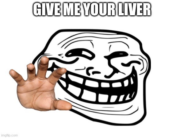 GIVE ME YOUR LIVER | made w/ Imgflip meme maker