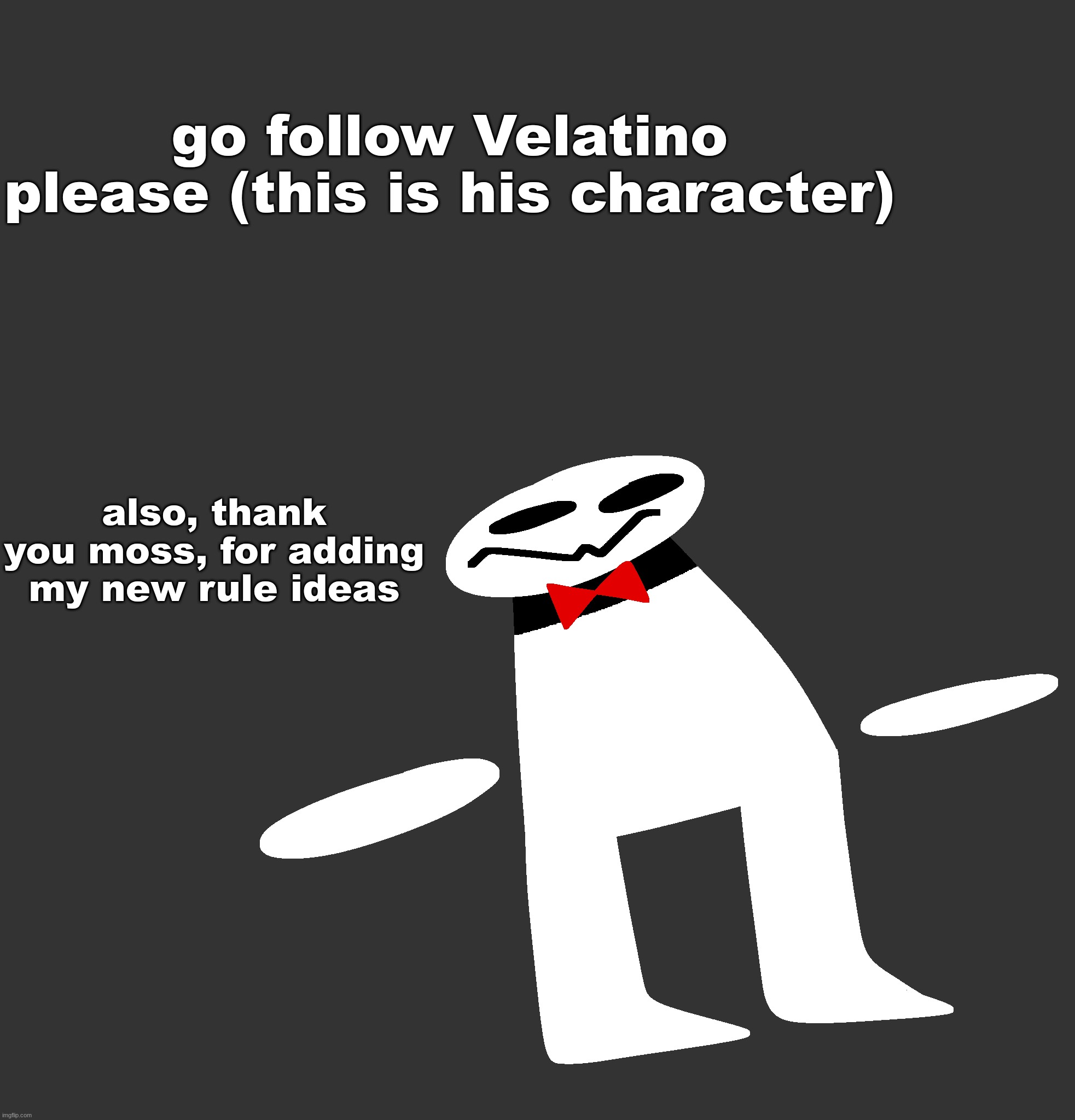 go follow Velatino please (this is his character); also, thank you moss, for adding my new rule ideas | made w/ Imgflip meme maker