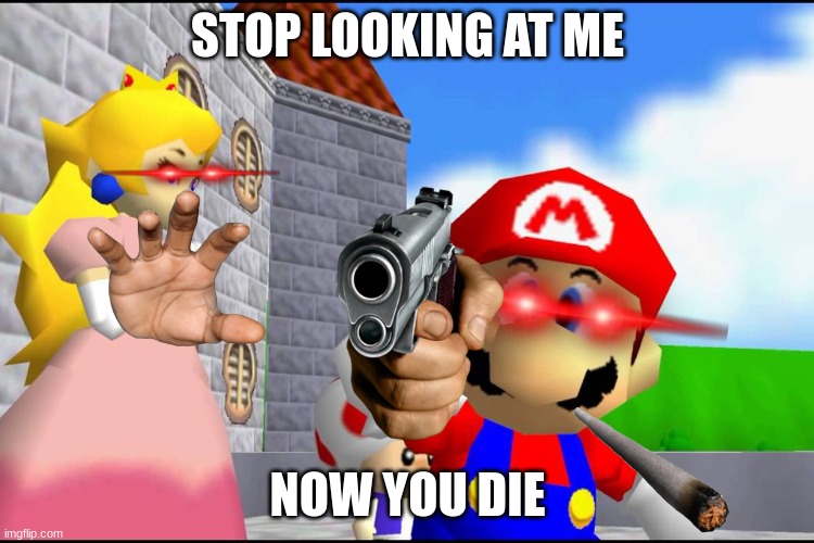 Super Mario 64 | STOP LOOKING AT ME; NOW YOU DIE | image tagged in super mario 64 | made w/ Imgflip meme maker