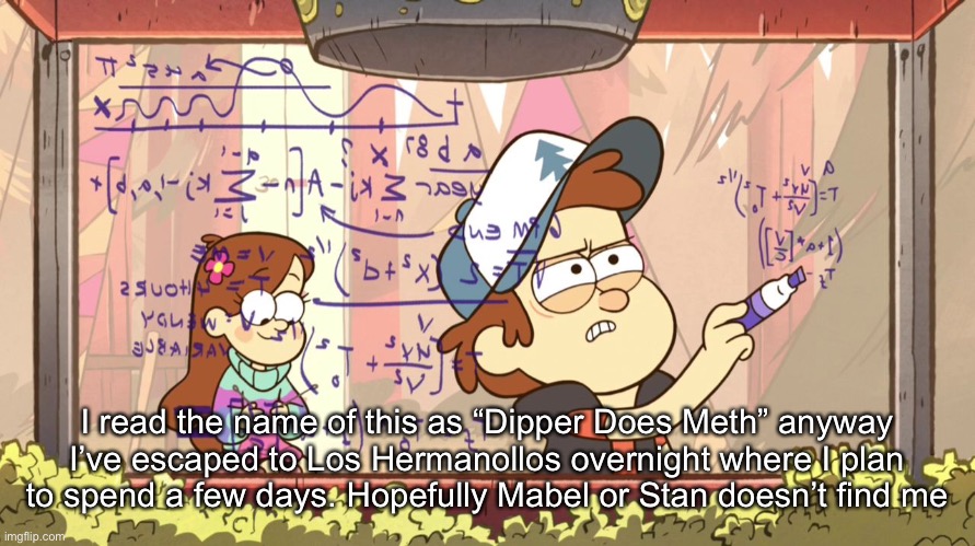 Dipper Does Math | I read the name of this as “Dipper Does Meth” anyway I’ve escaped to Los Hermanollos overnight where I plan to spend a few days. Hopefully Mabel or Stan doesn’t find me | image tagged in dipper does math | made w/ Imgflip meme maker