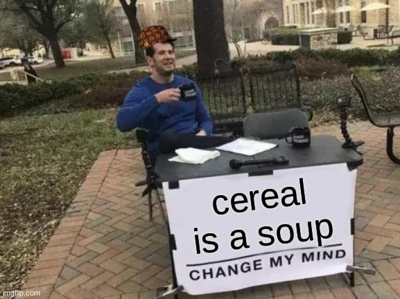 Change My Mind | cereal is a soup | image tagged in memes,change my mind | made w/ Imgflip meme maker