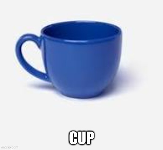 cup | CUP | image tagged in memes | made w/ Imgflip meme maker