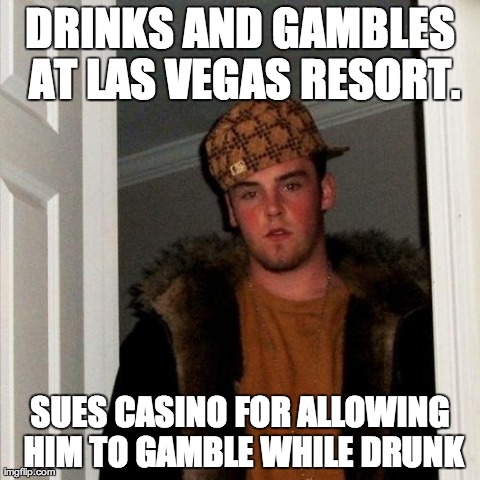Scumbag Steve Meme | DRINKS AND GAMBLES AT LAS VEGAS RESORT. SUES CASINO FOR ALLOWING HIM TO GAMBLE WHILE DRUNK | image tagged in memes,scumbag steve,AdviceAnimals | made w/ Imgflip meme maker