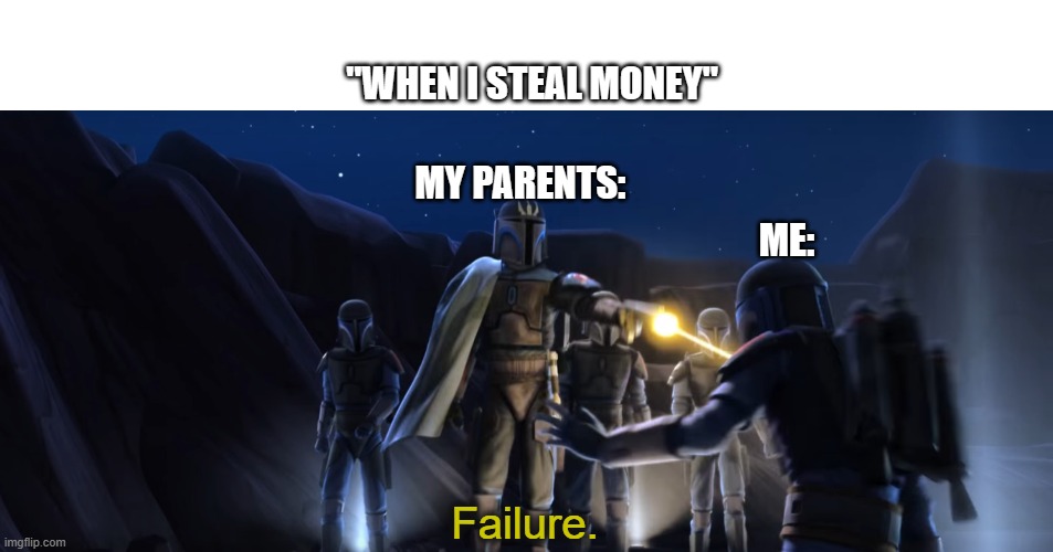 when you steal money from parents | "WHEN I STEAL MONEY"; MY PARENTS:; ME: | image tagged in failure,stealing,parents,angry | made w/ Imgflip meme maker