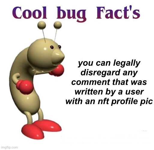 obviously doesn't apply to imgflip since we can only have pre-made ones or low-pixel custom ones | you can legally disregard any comment that was written by a user with an nft profile pic | image tagged in cool bug facts,memes,nft,bruh | made w/ Imgflip meme maker