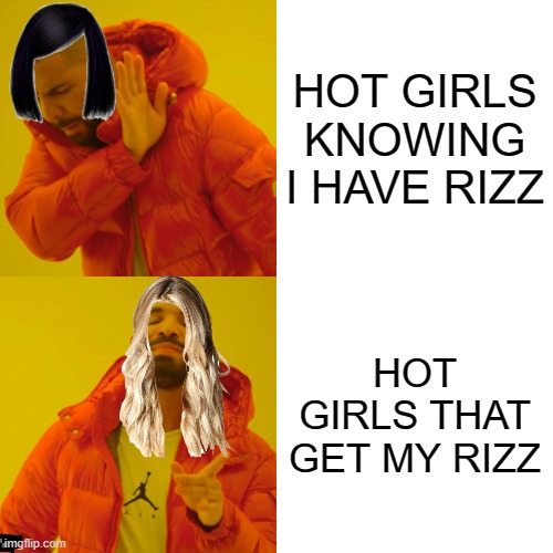 Drake Hotline Bling | HOT GIRLS KNOWING I HAVE RIZZ; HOT GIRLS THAT GET MY RIZZ | image tagged in memes,drake hotline bling | made w/ Imgflip meme maker