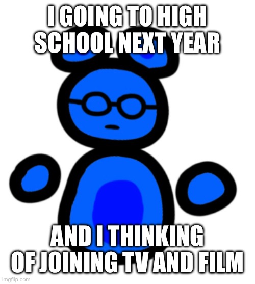 jimmy with hands | I GOING TO HIGH SCHOOL NEXT YEAR; AND I THINKING OF JOINING TV AND FILM | image tagged in jimmy with hands | made w/ Imgflip meme maker