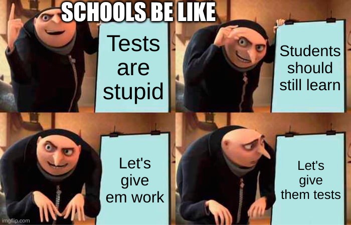 Schools when they hate tests | SCHOOLS BE LIKE; Tests are stupid; Students should still learn; Let's give em work; Let's give them tests | image tagged in memes,gru's plan | made w/ Imgflip meme maker