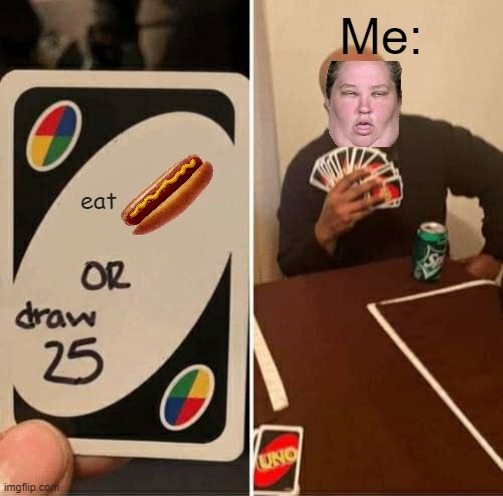 UNO Draw 25 Cards Meme | Me:; eat | image tagged in memes,uno draw 25 cards | made w/ Imgflip meme maker