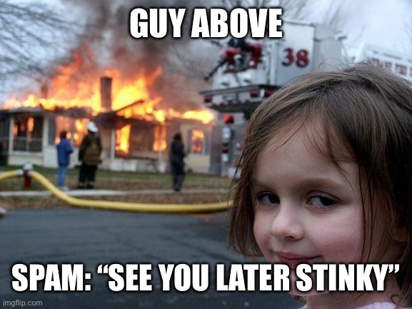 Disaster Girl Meme | GUY ABOVE; SPAM: “SEE YOU LATER STINKY” | image tagged in memes,disaster girl | made w/ Imgflip meme maker