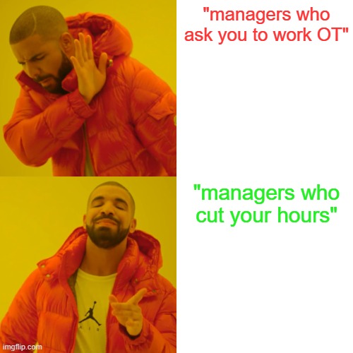 Managers bro smh | "managers who ask you to work OT"; "managers who cut your hours" | image tagged in memes,drake hotline bling | made w/ Imgflip meme maker