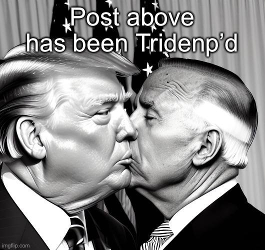 Post above has been Tridenp’d | made w/ Imgflip meme maker