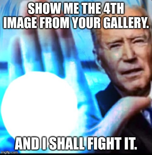 Biden Blast! | SHOW ME THE 4TH IMAGE FROM YOUR GALLERY. AND I SHALL FIGHT IT. | made w/ Imgflip meme maker