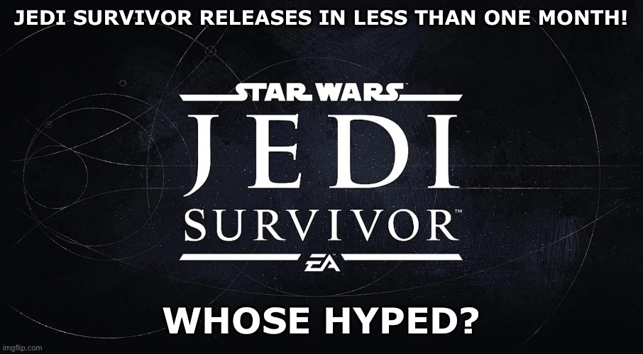 I know I’m hyped! | JEDI SURVIVOR RELEASES IN LESS THAN ONE MONTH! WHOSE HYPED? | image tagged in jedi survivor,star wars | made w/ Imgflip meme maker