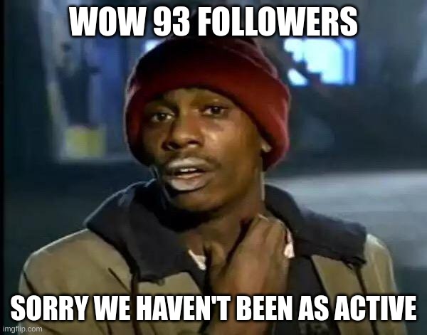 I will try to get to posting more | WOW 93 FOLLOWERS; SORRY WE HAVEN'T BEEN AS ACTIVE | image tagged in memes,y'all got any more of that | made w/ Imgflip meme maker