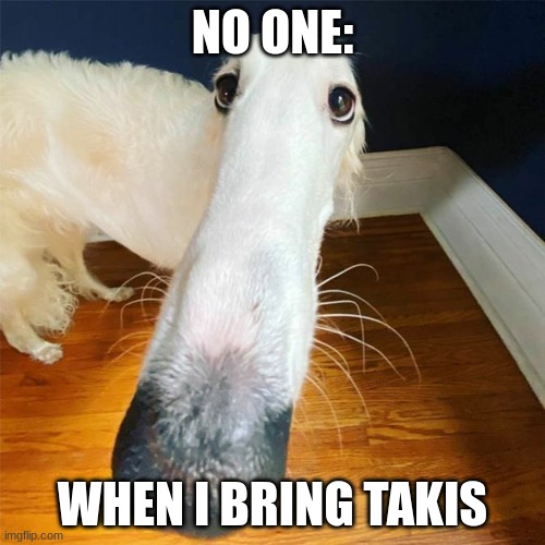 takkkkkkkkkkkkkkkkkkkkkkkkkkkkkkkkkkkkkkkkkkkkkkkkkkkkiiiiiiiiiiiiiiiiiiiiiiiiiiiiiiiiiiiiiiiiiiiiiiiiiiiiiiiiiiiii | NO ONE:; WHEN I BRING TAKIS | image tagged in let me do it for you | made w/ Imgflip meme maker