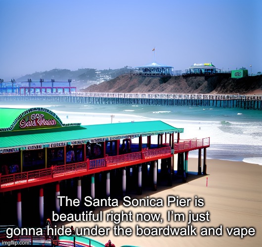 The Santa Sonica Pier is beautiful right now, I’m just gonna hide under the boardwalk and vape | made w/ Imgflip meme maker