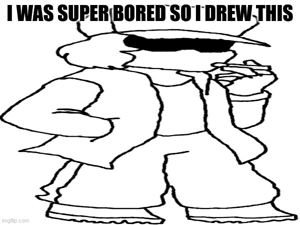 youre welcome for this 30 minutes of work | I WAS SUPER BORED SO I DREW THIS | made w/ Imgflip meme maker