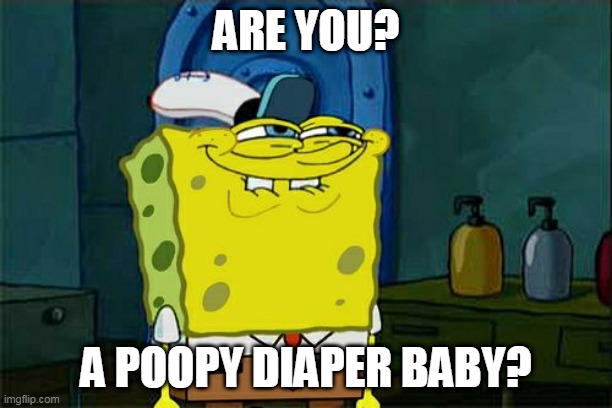 Don't You Squidward Meme | ARE YOU? A POOPY DIAPER BABY? | image tagged in memes,don't you squidward | made w/ Imgflip meme maker